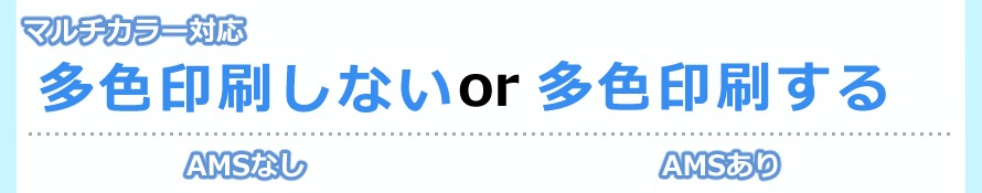 5つ目は『マルチカラー』です。
「多色印刷しない」のであればAMSなし、「多色印刷する」のであればAMSありになります。