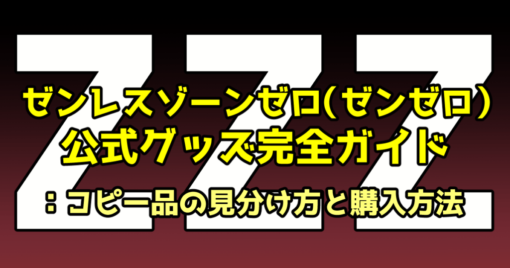 ゼンレスゾーンゼロ（ゼンゼロ）公式グッズ完全ガイド：コピー品の 