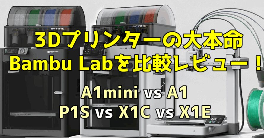 3Dプリンターの大本命Bambu Labを比較レビュー！A1mini vs A1 vs P1S vs X1C vs X1E
