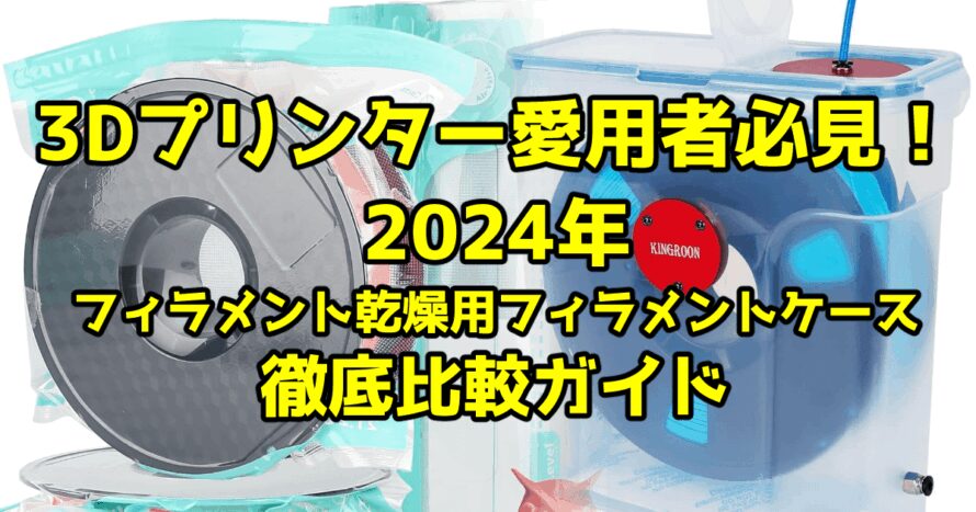 3Dプリンター愛用者必見！2024年フィラメント乾燥用フィラメントケース徹底比較ガイド