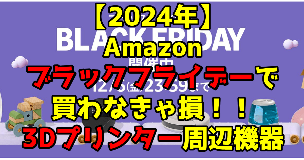 【2024年】Amazonブラックフライデーで買わなきゃ損!!3Dプリンター周辺機器