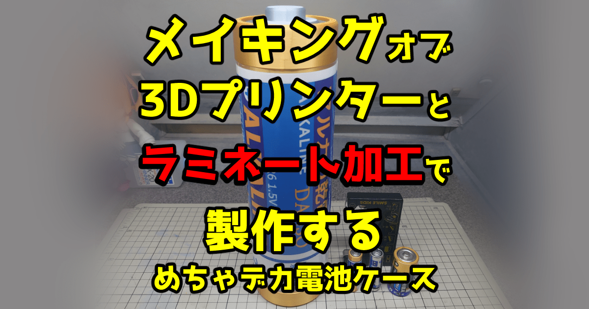 メイキングオブ3Dプリントとラミネート加工で製作するめちゃデカ電池ケース