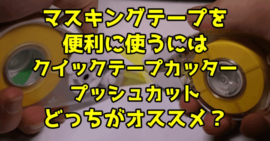 マスキングテープを便利に使うにはクイックテープカッターかプッシュカットどっちがオススメ？