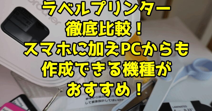 ラベルプリンター徹底比較！スマホに加えPCからも作成できる機種がおすすめ！