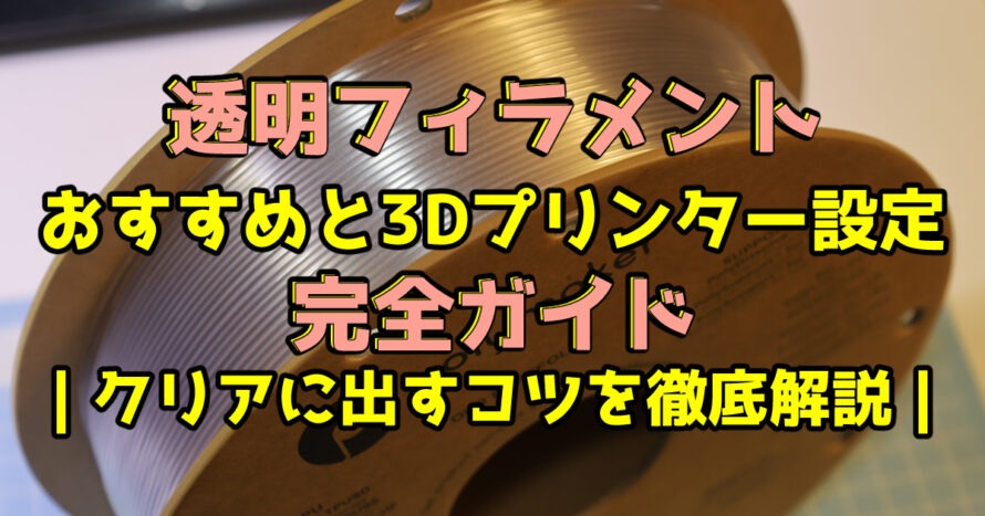 透明フィラメントおすすめと3Dプリンター設定完全ガイド｜クリアに出すコツを徹底解説